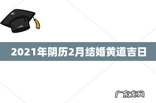 2021年阴历2月结婚黄道吉日