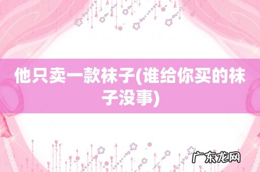 谁给你买的袜子没事 他只卖一款袜子