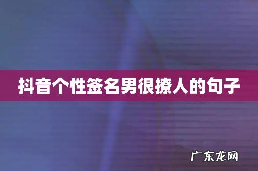 抖音个性签名男很撩人的句子