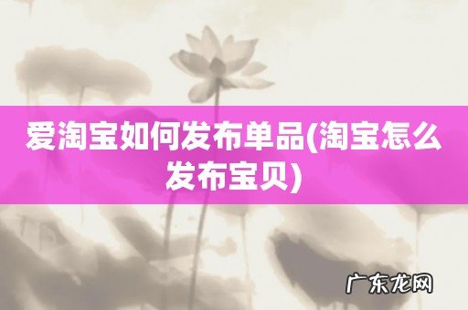 淘宝怎么发布宝贝 爱淘宝如何发布单品