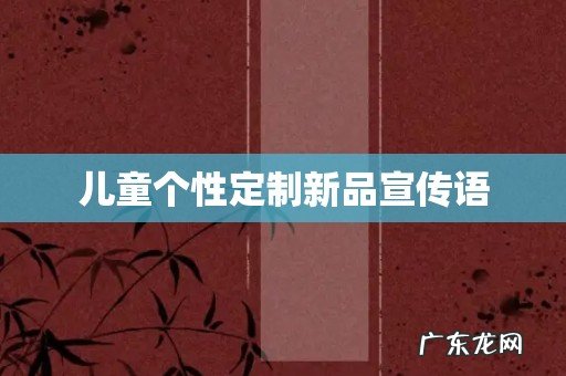 儿童个性定制新品宣传语