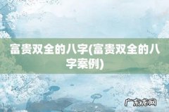 富贵双全的八字案例 富贵双全的八字