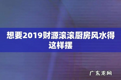 想要2019财源滚滚厨房风水得这样摆