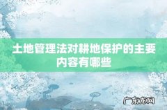 土地管理法对耕地保护的主要内容有哪些