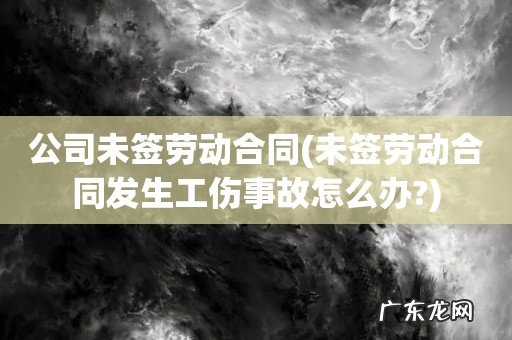 未签劳动合同发生工伤事故怎么办? 公司未签劳动合同