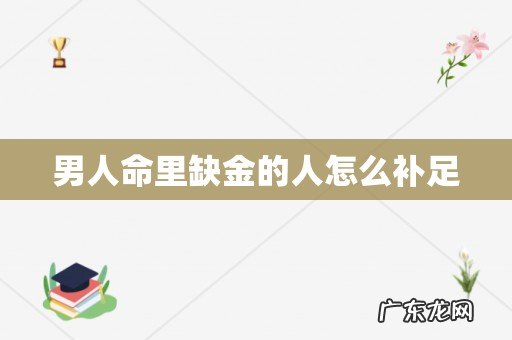 男人命里缺金的人怎么补足