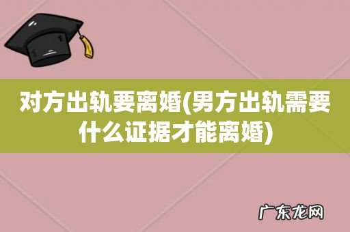 男方出轨需要什么证据才能离婚 对方出轨要离婚