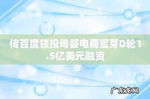 传百度领投母婴电商蜜芽D轮1.5亿美元融资