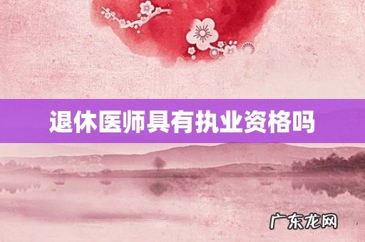 退休医师具有执业资格吗