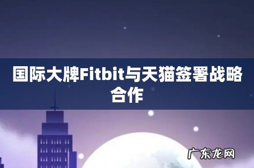 国际大牌Fitbit与天猫签署战略合作