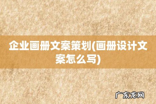 画册设计文案怎么写 企业画册文案策划