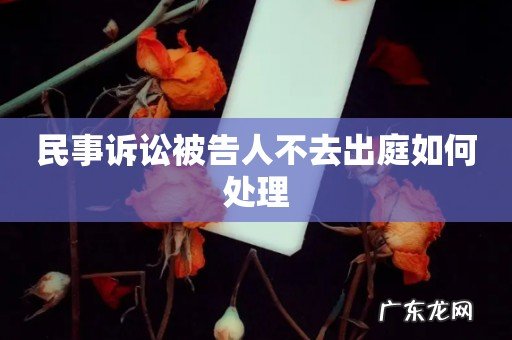 民事诉讼被告人不去出庭如何处理