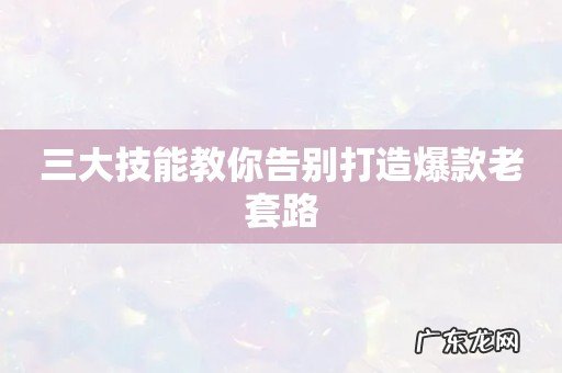 三大技能教你告别打造爆款老套路