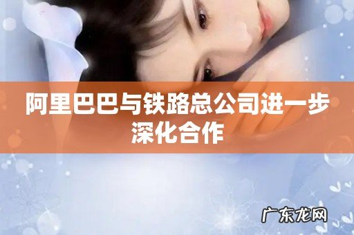 阿里巴巴与铁路总公司进一步深化合作