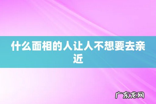 什么面相的人让人不想要去亲近