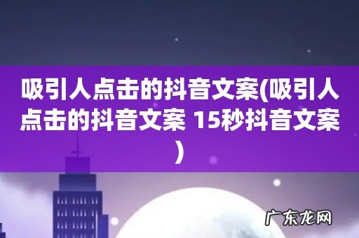 吸引人点击的抖音文案 15秒抖音文案 吸引人点击的抖音文案