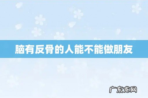 脑有反骨的人能不能做朋友
