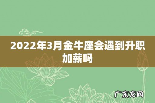 2022年3月金牛座会遇到升职加薪吗