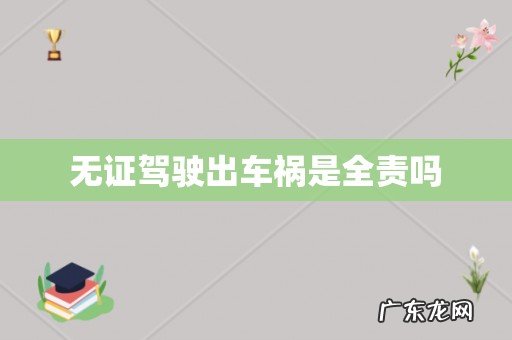 无证驾驶出车祸是全责吗