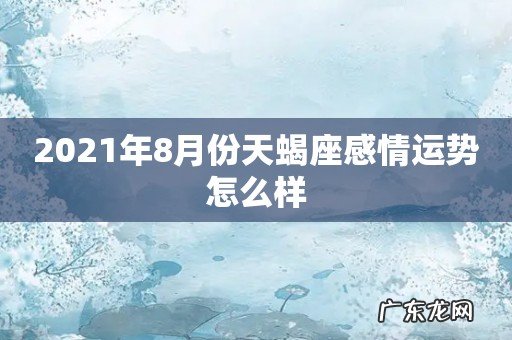 2021年8月份天蝎座感情运势怎么样