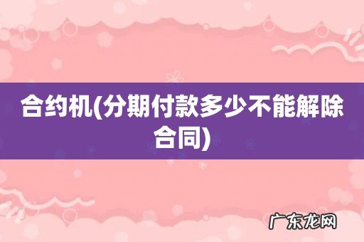 分期付款多少不能解除合同 合约机
