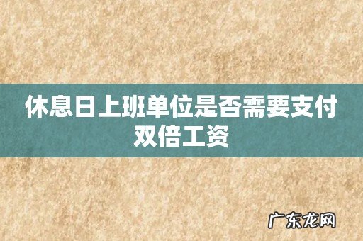 休息日上班单位是否需要支付双倍工资