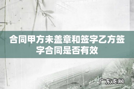 合同甲方未盖章和签字乙方签字合同是否有效
