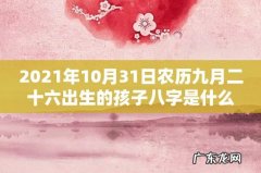 2021年10月31日农历九月二十六出生的孩子八字是什么