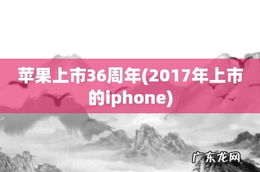 2017年上市的iphone 苹果上市36周年