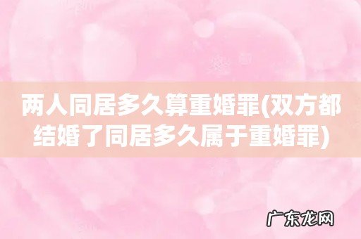 双方都结婚了同居多久属于重婚罪 两人同居多久算重婚罪