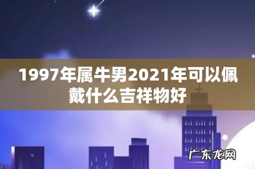 1997年属牛男2021年可以佩戴什么吉祥物好
