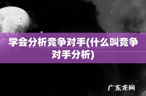 什么叫竞争对手分析 学会分析竞争对手