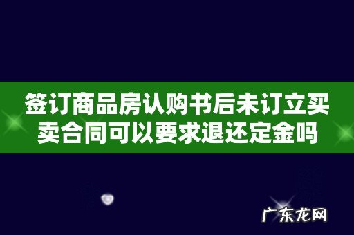 签订商品房认购书后未订立买卖合同可以要求退还定金吗