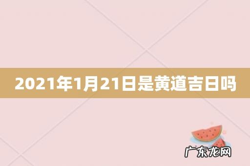 2021年1月21日是黄道吉日吗
