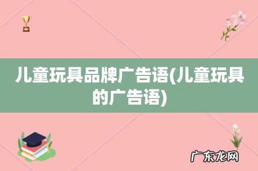 儿童玩具的广告语 儿童玩具品牌广告语