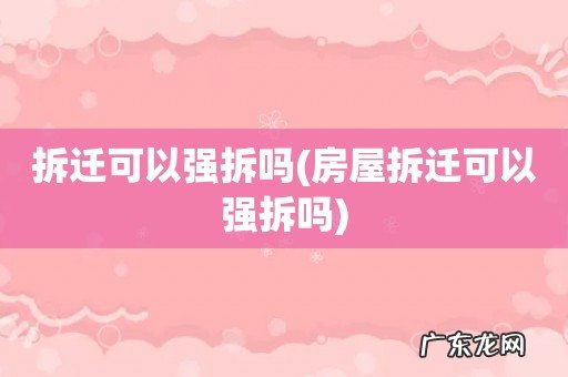 房屋拆迁可以强拆吗 拆迁可以强拆吗