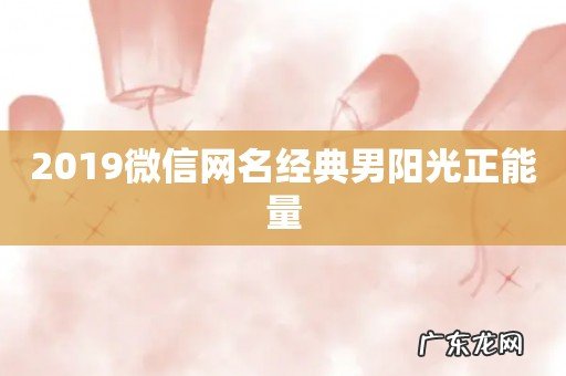 2019微信网名经典男阳光正能量