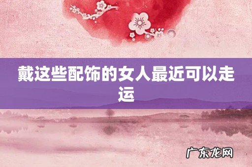 戴这些配饰的女人最近可以走运