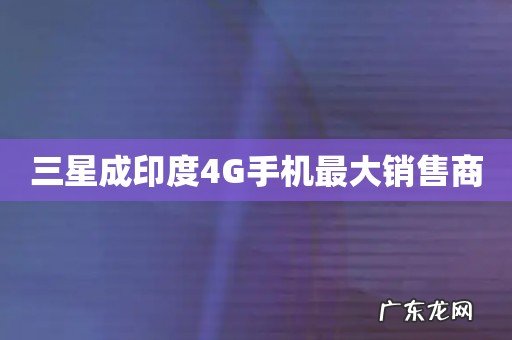 三星成印度4G手机最大销售商
