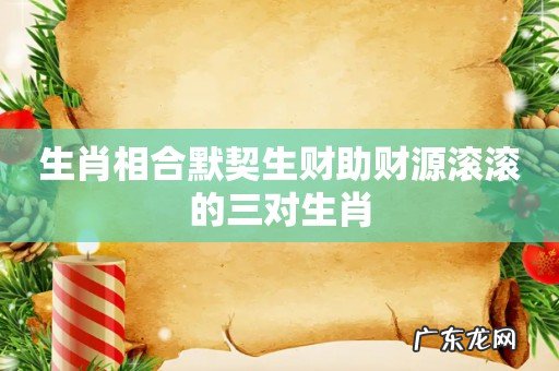生肖相合默契生财助财源滚滚的三对生肖