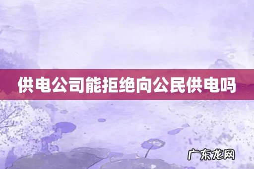 供电公司能拒绝向公民供电吗