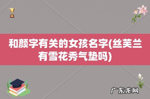 丝芙兰有雪花秀气垫吗 和颜字有关的女孩名字