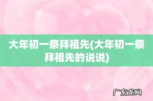 大年初一祭拜祖先的说说 大年初一祭拜祖先