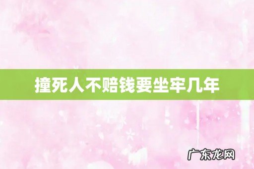 撞死人不赔钱要坐牢几年