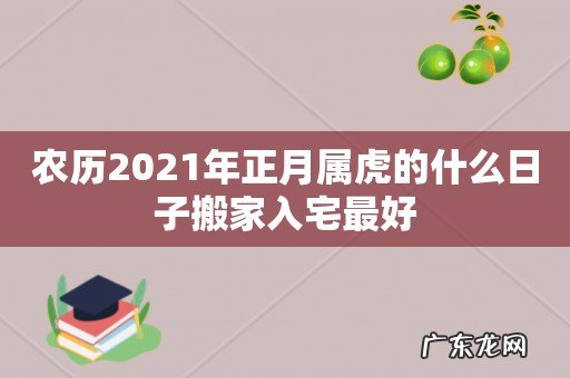 农历2021年正月属虎的什么日子搬家入宅最好