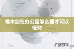 桃木剑在办公室怎么摆才可以催财