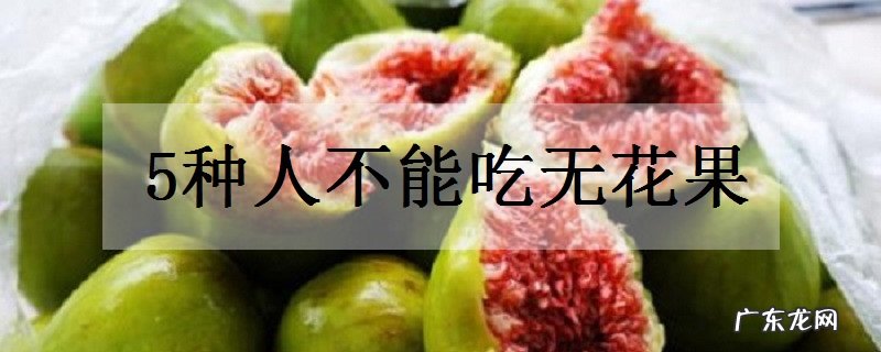 5种人不能吃无花果食用禁忌有哪些