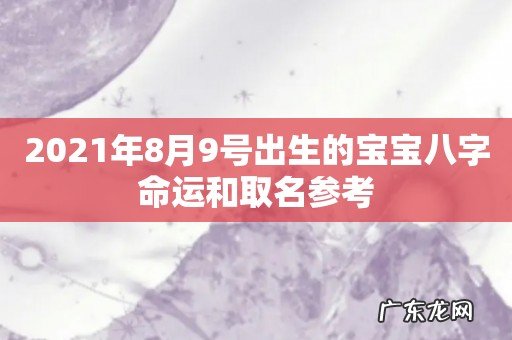 2021年8月9号出生的宝宝八字命运和取名参考