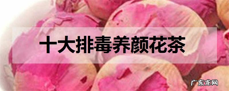 十大排毒养颜花茶什么花茶养颜