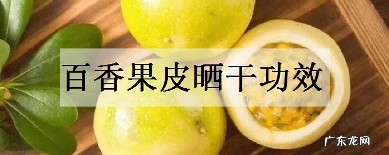 百香果皮晒干功效晒干后怎么用